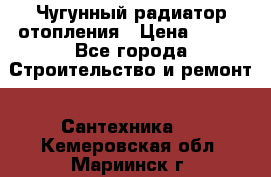 Чугунный радиатор отопления › Цена ­ 497 - Все города Строительство и ремонт » Сантехника   . Кемеровская обл.,Мариинск г.